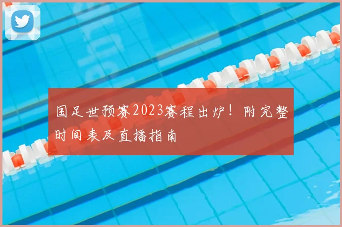 国足世预赛2023赛程出炉!附完整时间表及直播指南