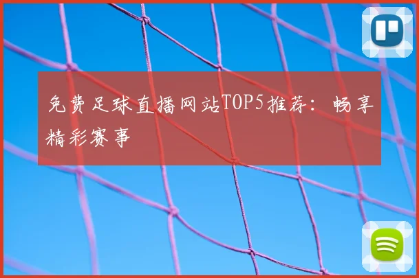 免费足球直播网站TOP5推荐:畅享精彩赛事