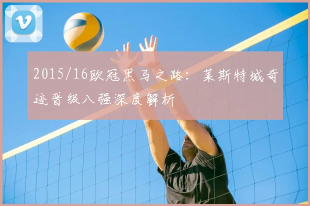 2015/16欧冠黑马之路：莱斯特城奇迹晋级八强深度解析