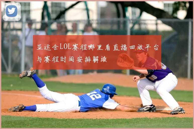 亚运会LOL赛程哪里看直播回放平台与赛程时间安排解读