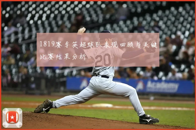 1819赛季英超球队表现回顾与关键比赛结果分析