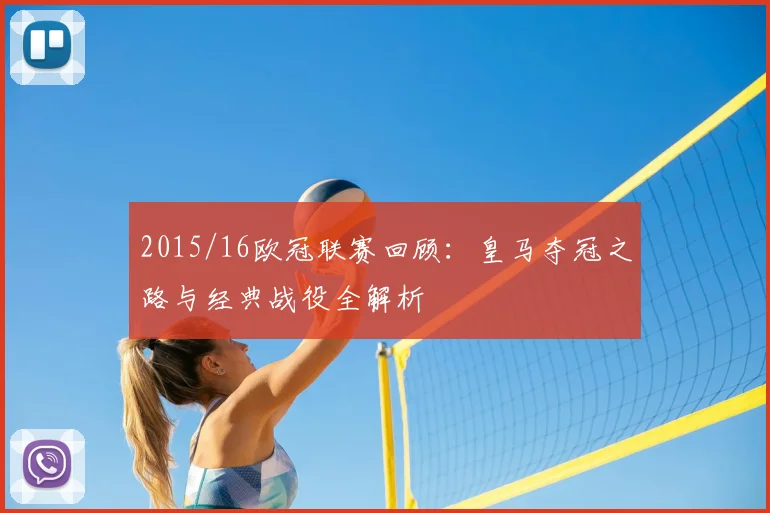 2015/16欧冠联赛回顾：皇马夺冠之路与经典战役全解析