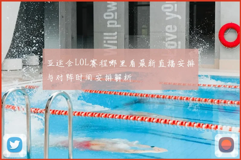 亚运会LOL赛程哪里看最新直播安排与对阵时间安排解析
