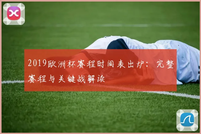 2019欧洲杯赛程时间表出炉：完整赛程与关键战解读