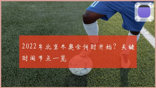2022年北京冬奥会何时开始？关键时间节点一览