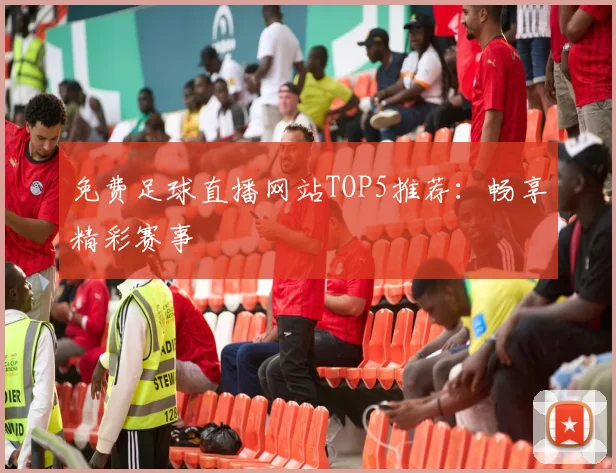 免费足球直播网站TOP5推荐:畅享精彩赛事