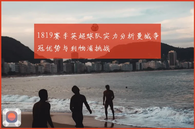 1819赛季英超球队实力分析曼城争冠优势与利物浦挑战