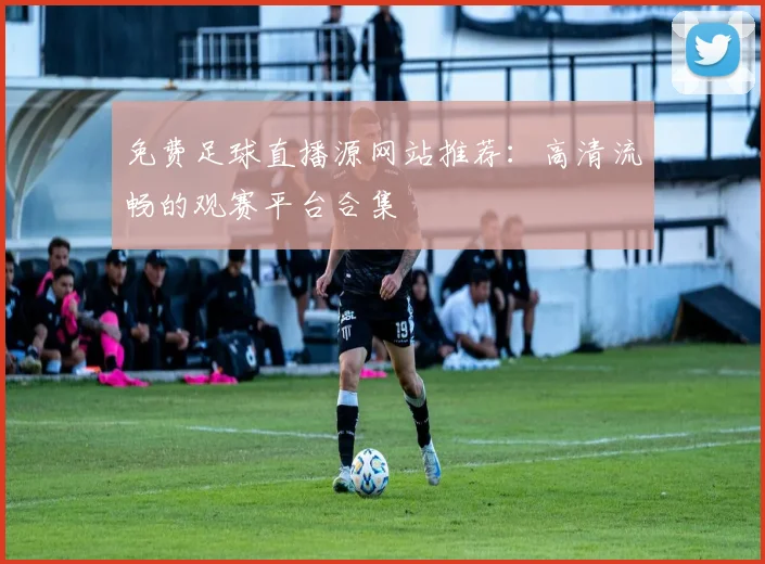 免费足球直播源网站推荐:高清流畅的观赛平台合集