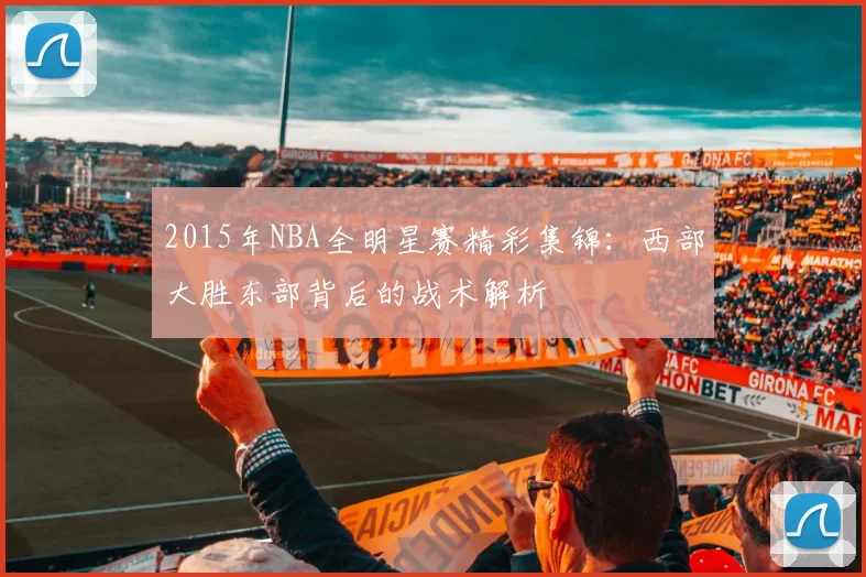 2015年NBA全明星赛精彩集锦：西部大胜东部背后的战术解析