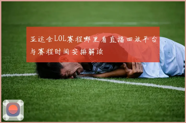 亚运会LOL赛程哪里看直播回放平台与赛程时间安排解读