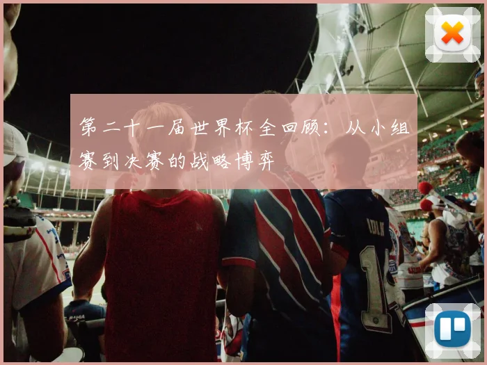 第二十一届世界杯全回顾：从小组赛到决赛的战略博弈