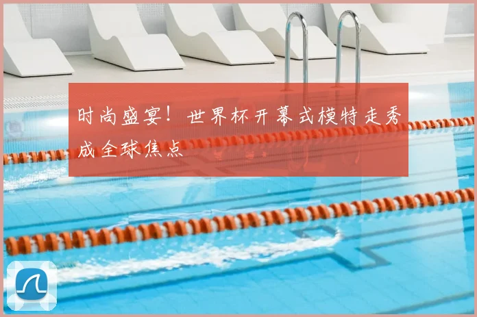 时尚盛宴！世界杯开幕式模特走秀成全球焦点