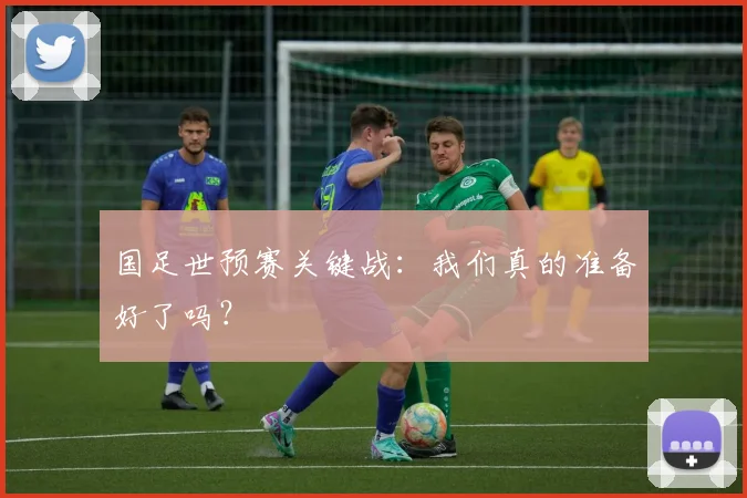 国足世预赛关键战：我们真的准备好了吗？