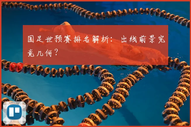 国足世预赛排名解析：出线前景究竟几何？