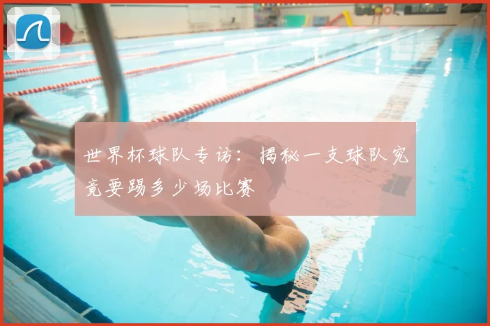 世界杯球队专访:揭秘一支球队究竟要踢多少场比赛