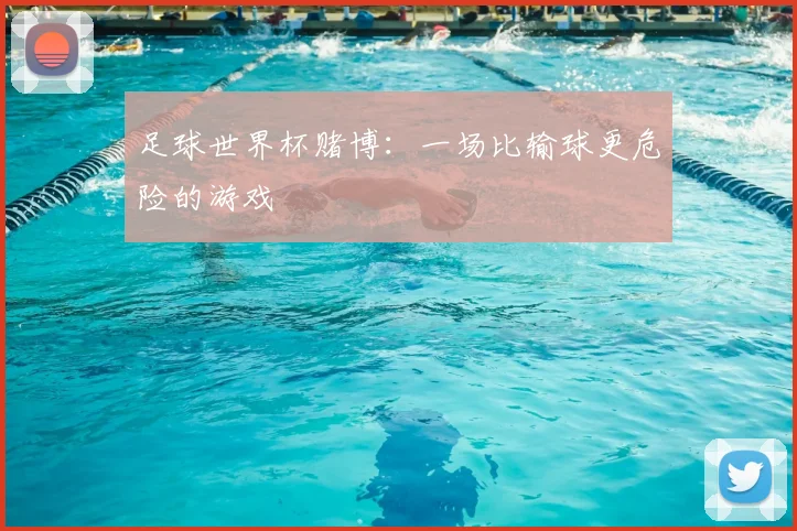足球世界杯赌博：一场比输球更危险的游戏