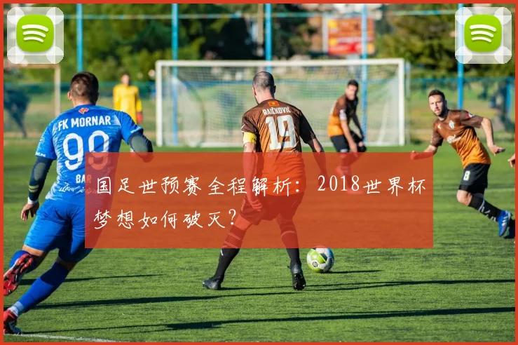 国足世预赛全程解析：2018世界杯梦想如何破灭？