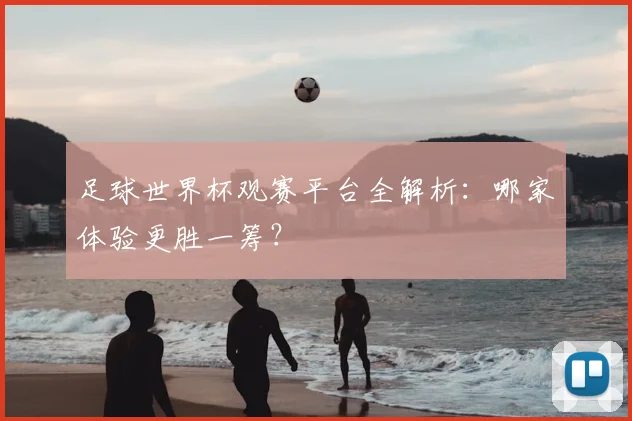 足球世界杯观赛平台全解析：哪家体验更胜一筹？