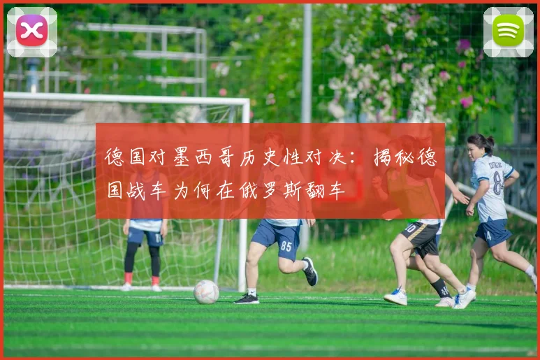 德国对墨西哥历史性对决：揭秘德国战车为何在俄罗斯翻车