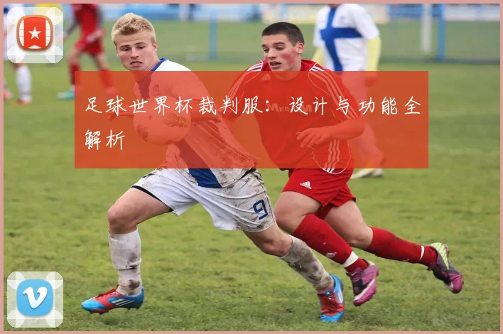 足球世界杯裁判服：设计与功能全解析