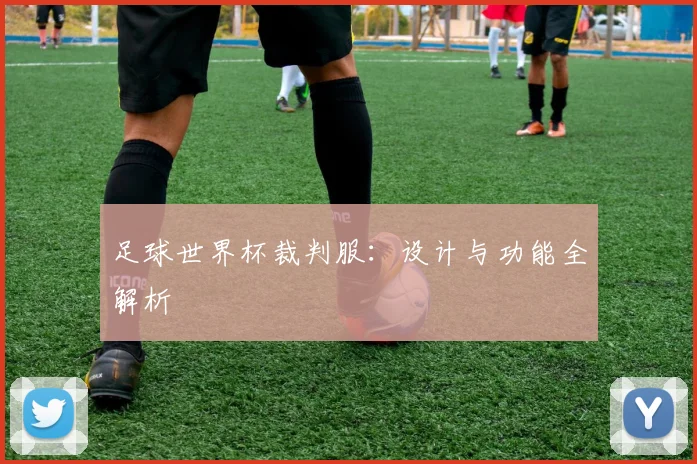 足球世界杯裁判服：设计与功能全解析